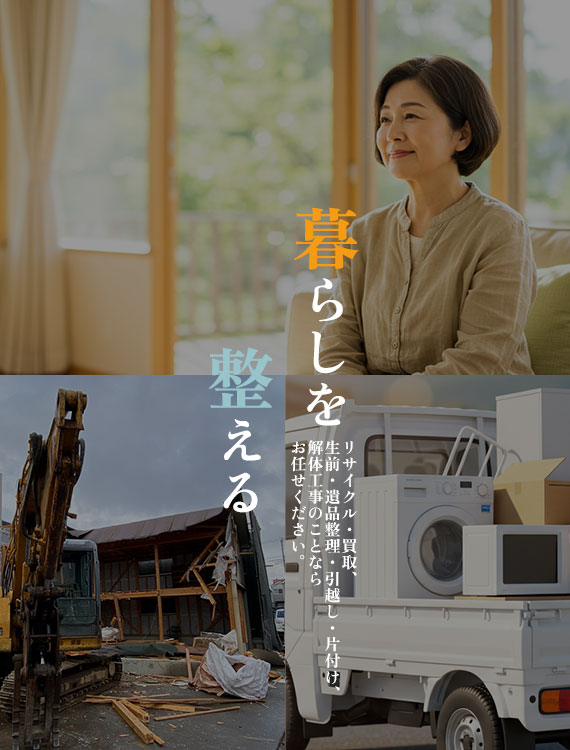 暮らしを整える リサイクル・買取、生前・遺品整理・引越し・片付け、解体工事のことならお任せください。